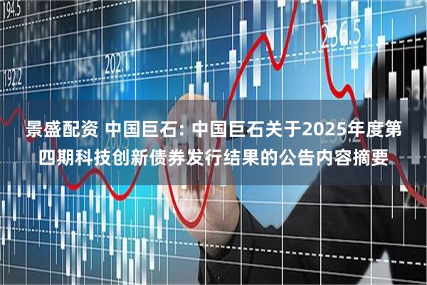 景盛配资 中国巨石: 中国巨石关于2025年度第四期科技创新债券发行结果的公告内容摘要