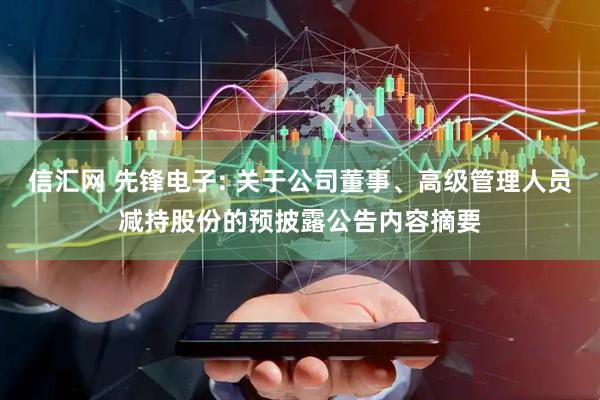 信汇网 先锋电子: 关于公司董事、高级管理人员减持股份的预披露公告内容摘要