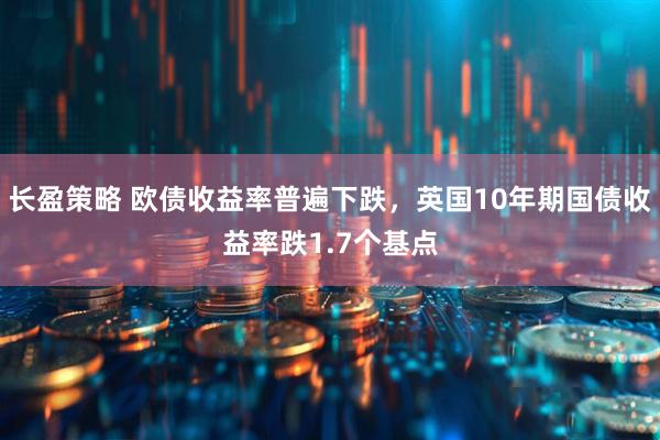长盈策略 欧债收益率普遍下跌，英国10年期国债收益率跌1.7个基点