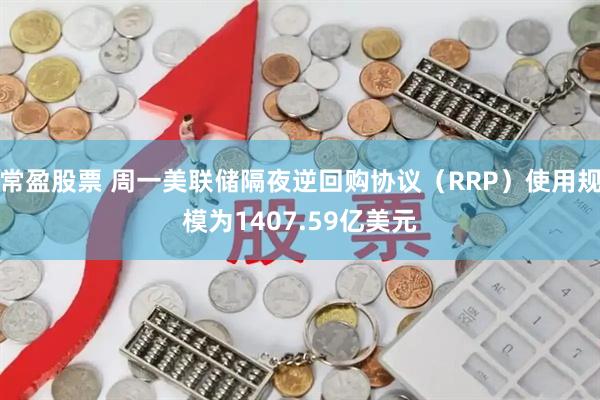 常盈股票 周一美联储隔夜逆回购协议（RRP）使用规模为1407.59亿美元