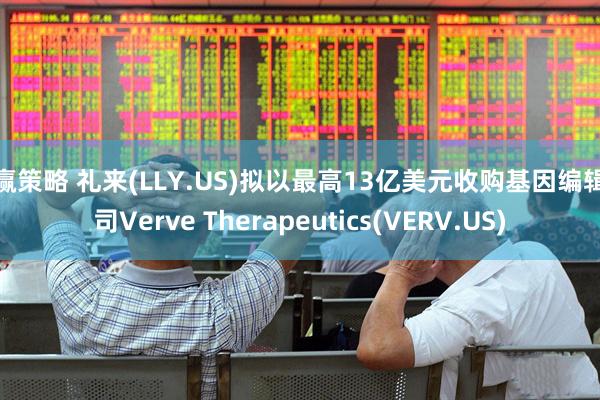 创赢策略 礼来(LLY.US)拟以最高13亿美元收购基因编辑公司Verve Therapeutics(VERV.US)
