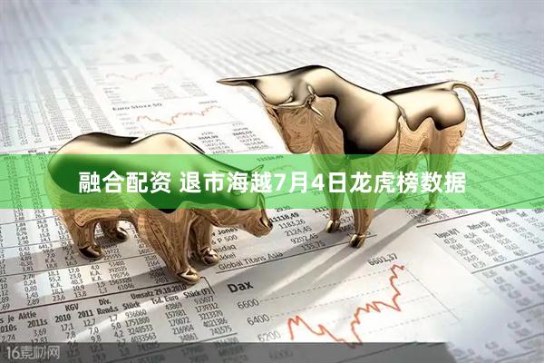 融合配资 退市海越7月4日龙虎榜数据