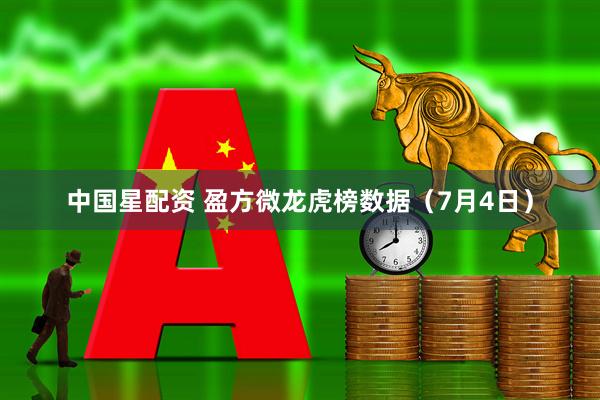 中国星配资 盈方微龙虎榜数据（7月4日）