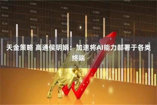 天金策略 高通侯明娟：加速将AI能力部署于各类终端