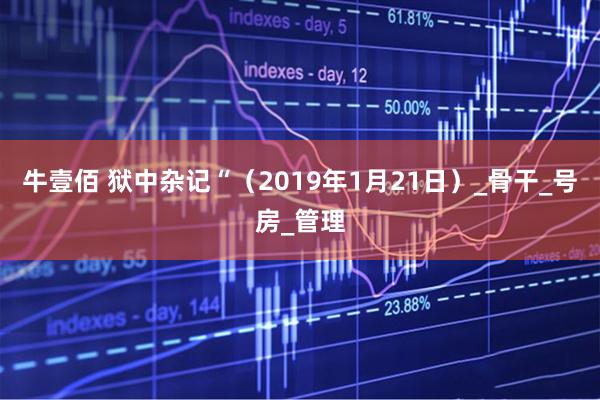 牛壹佰 狱中杂记“（2019年1月21日）_骨干_号房_管理