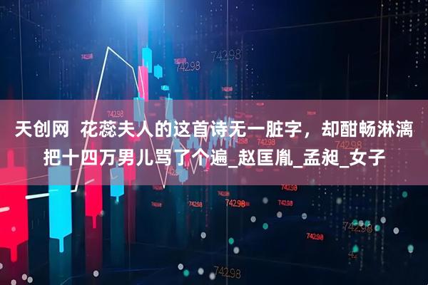 天创网  花蕊夫人的这首诗无一脏字，却酣畅淋漓把十四万男儿骂了个遍_赵匡胤_孟昶_女子