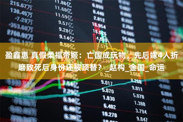 盈鑫惠 真假柔福帝姬：亡国成玩物，先后嫁4人折磨致死后身份还被顶替？_赵构_金国_命运