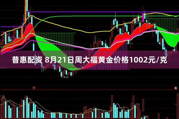 普惠配资 8月21日周大福黄金价格1002元/克