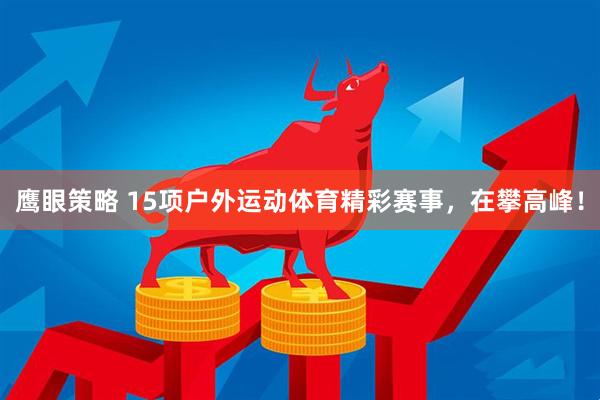鹰眼策略 15项户外运动体育精彩赛事，在攀高峰！