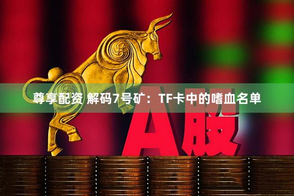 尊享配资 解码7号矿：TF卡中的嗜血名单