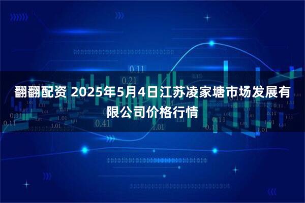 翻翻配资 2025年5月4日江苏凌家塘市场发展有限公司价格行情