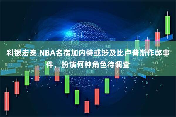 科银宏泰 NBA名宿加内特或涉及比卢普斯作弊事件,扮演何种角色待调查