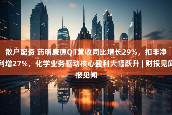 散户配资 药明康德Q1营收同比增长29%，扣非净利增27%，化学业务驱动核心盈利大幅跃升 | 财报见闻